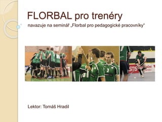 FLORBAL pro trenéry
navazuje na seminář „Florbal pro pedagogické pracovníky“
Lektor: Tomáš Hradil
 