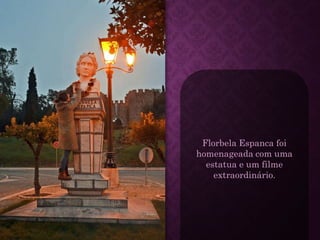 Florbela Espanca foi
homenageada com uma
estatua e um filme
extraordinário.
 