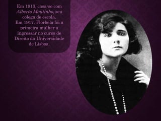 Em 1913, casa-se com
Alberto Moutinho, seu
colega de escola.
Em 1917, Florbela foi a
primeira mulher a
ingressar no curso de
Direito da Universidade
de Lisboa.
 