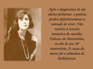 Após o diagnóstico de um
edema pulmonar, a poetisa
perdeu definitivamente a
vontade de viver. Não
resistiu à terceira
tentativa do suicídio.
Faleceu em Matosinhos,
no dia do seu 36º
aniversário, A causa da
morte foi a sobredose de
barbitúricos.
 