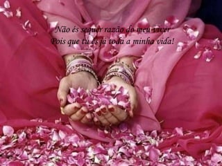 Não és sequer razão do meu viver
Pois que tu és já toda a minha vida!
 