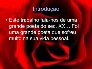 Introdução
• Este trabalho fala-nos de uma
  grande poeta do sec. XX… Foi
  uma grande poeta que sofreu
  muito na sua vida pessoal.
 