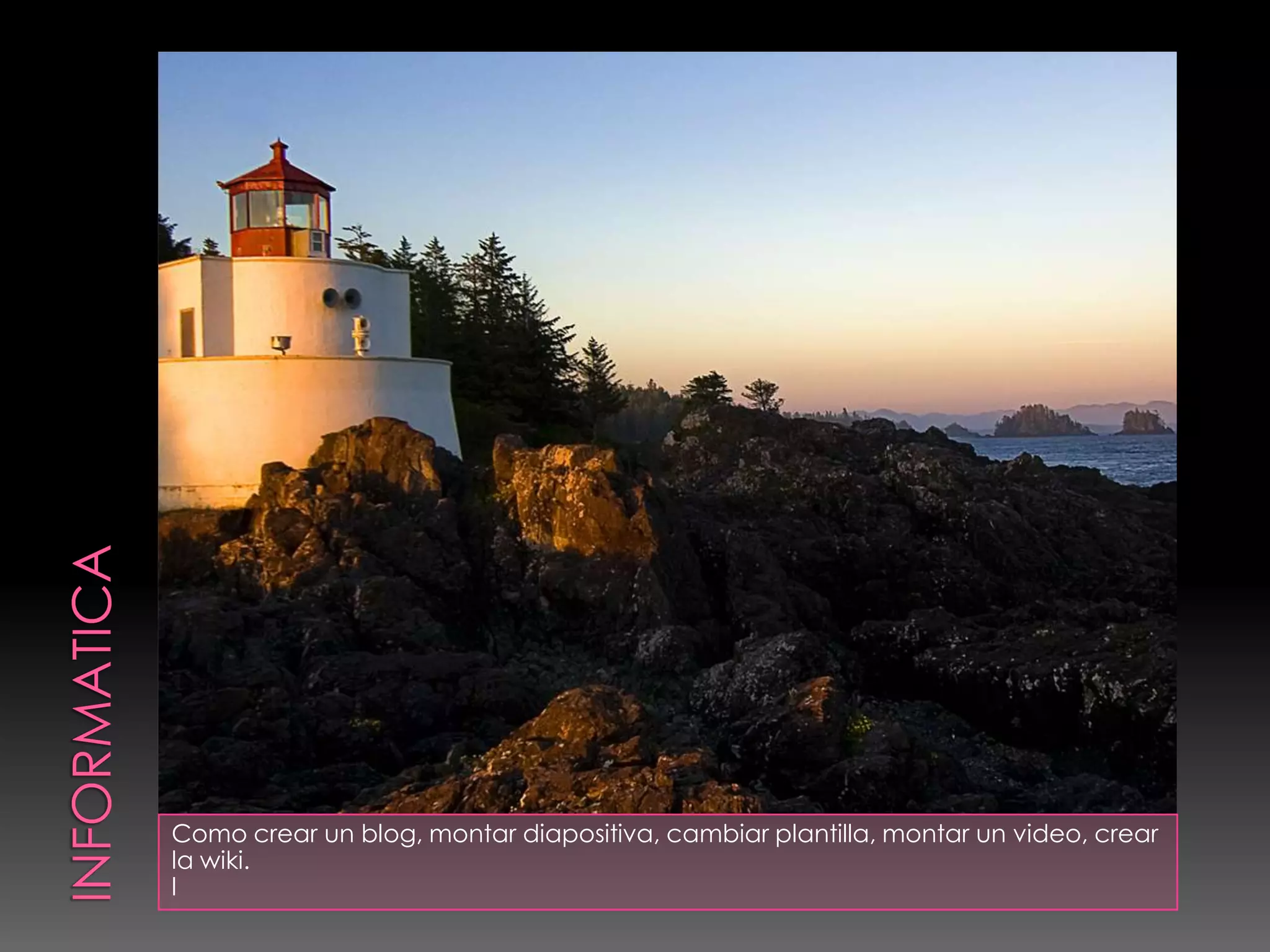 INFORMATICA Como crear un blog, montar diapositiva, cambiar plantilla, montar un video, crear la wiki. l