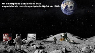 Un smartphone actual tiene mas
capacidad de calculo que toda la NASA en 1969…
 