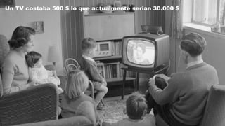 Un TV costaba 500 $ lo que actualmente serian 30.000 $
 