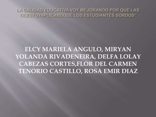 ELCY MARIELA ANGULO, MIRYAN
YOLANDA RIVADENEIRA, DELFA LOLAY
CABEZAS CORTES,FLOR DEL CARMEN
TENORIO CASTILLO, ROSA EMIR DIAZ
 