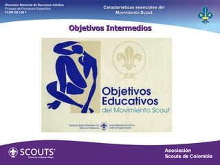 Objetivos Intermedios Dirección Nacional de Recursos Adultos  Proceso de Formación Específica  FLOR DE LIS 1 Características esenciales del Movimiento Scout 