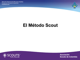 El Método Scout Dirección Nacional de Recursos Adultos  Proceso de Formación Específica  FLOR DE LIS 1 