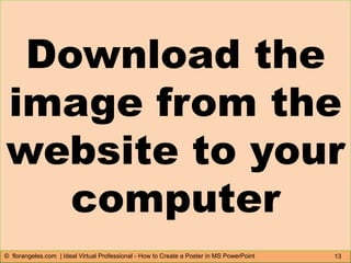 13© florangeles.com | Ideal Virtual Professional - How to Create a Poster in MS PowerPoint
Download the
image from the
website to your
computer
 