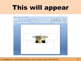 This will appear
19© florangeles.com | Ideal Virtual Professional - How to Create a Poster in MS PowerPoint
 
