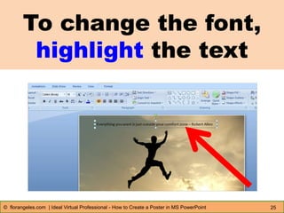 To change the font,
highlight the text
25© florangeles.com | Ideal Virtual Professional - How to Create a Poster in MS PowerPoint
 