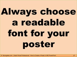 27© florangeles.com | Ideal Virtual Professional - How to Create a Poster in MS PowerPoint
Always choose
a readable
font for your
poster
 