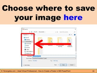 Choose where to save
your image here
33© florangeles.com | Ideal Virtual Professional - How to Create a Poster in MS PowerPoint
 