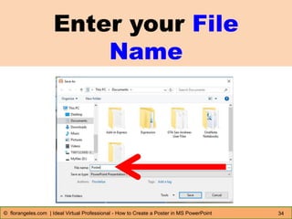 Enter your File
Name
34© florangeles.com | Ideal Virtual Professional - How to Create a Poster in MS PowerPoint
 