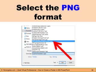 Select the PNG
format
36© florangeles.com | Ideal Virtual Professional - How to Create a Poster in MS PowerPoint
 