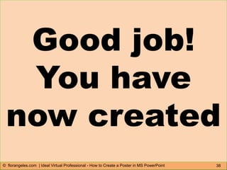 38© florangeles.com | Ideal Virtual Professional - How to Create a Poster in MS PowerPoint
Good job!
You have
now created
 
