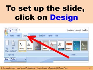 To set up the slide,
click on Design
4© florangeles.com | Ideal Virtual Professional - How to Create a Poster in MS PowerPoint
 