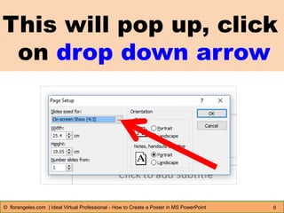 This will pop up, click
on drop down arrow
6© florangeles.com | Ideal Virtual Professional - How to Create a Poster in MS PowerPoint
 