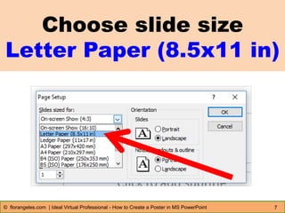 Choose slide size
Letter Paper (8.5x11 in)
7© florangeles.com | Ideal Virtual Professional - How to Create a Poster in MS PowerPoint
 