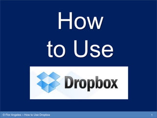 How
to Use
1© Flor Angeles – How to Use Dropbox
 