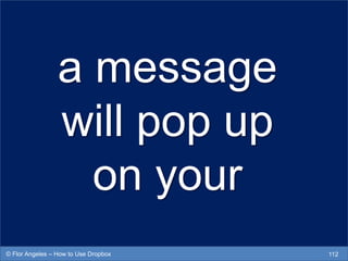 a message
will pop up
on your
112© Flor Angeles – How to Use Dropbox
 