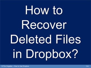 How to
Recover
Deleted Files
in Dropbox?
114© Flor Angeles – How to Use Dropbox
 