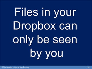 Files in your
Dropbox can
only be seen
by you
124© Flor Angeles – How to Use Dropbox
 