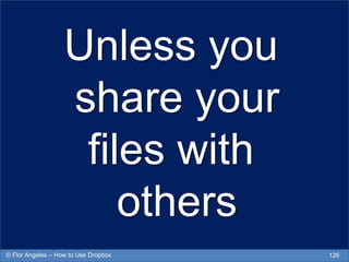 Unless you
share your
files with
others
126© Flor Angeles – How to Use Dropbox
 