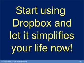 Start using
Dropbox and
let it simplifies
your life now!
127© Flor Angeles – How to Use Dropbox
 