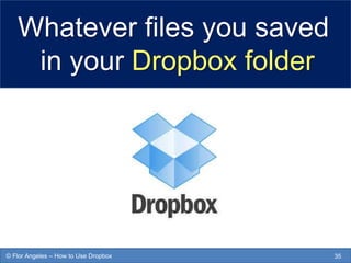 Whatever files you saved
in your Dropbox folder
35© Flor Angeles – How to Use Dropbox
 