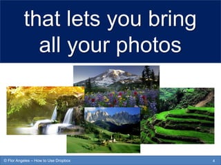 that lets you bring
all your photos
4© Flor Angeles – How to Use Dropbox
 