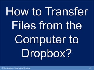 How to Transfer
Files from the
Computer to
Dropbox?
43© Flor Angeles – How to Use Dropbox
 
