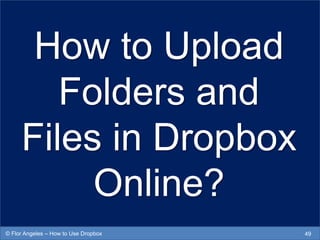 How to Upload
Folders and
Files in Dropbox
Online?
49© Flor Angeles – How to Use Dropbox
 