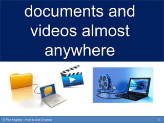 documents and
videos almost
anywhere
5© Flor Angeles – How to Use Dropbox
 