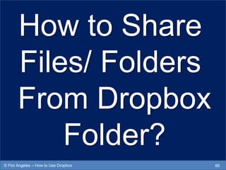 How to Share
Files/ Folders
From Dropbox
Folder?
66© Flor Angeles – How to Use Dropbox
 