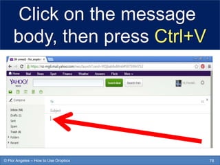 Click on the message
body, then press Ctrl+V
78© Flor Angeles – How to Use Dropbox
 