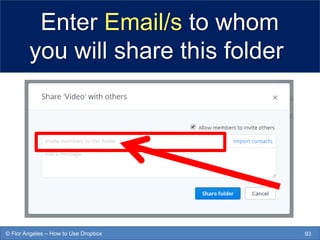 Enter Email/s to whom
you will share this folder
93© Flor Angeles – How to Use Dropbox
 