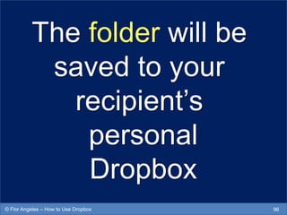 The folder will be
saved to your
recipient’s
personal
Dropbox
96© Flor Angeles – How to Use Dropbox
 