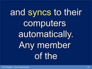 and syncs to their
computers
automatically.
Any member
of the
97© Flor Angeles – How to Use Dropbox
 