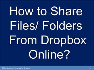 How to Share
Files/ Folders
From Dropbox
Online?
99© Flor Angeles – How to Use Dropbox
 