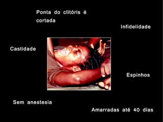Ponta do clitóris é
            cortada
                                           Infidelidade



Castidade




                                             Espinhos




 Sem anestesia
                                  Amarradas até 40 dias
 