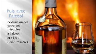 Puis avec
l’alcool
⬜ l’extraction des
principes
miscibles
⬜ à l’alcool
⬜ et à l'eau
⬜ (teinture mère).
35
 