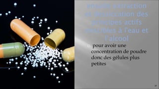ensuite extraction
et dessiccation des
principes actifs
miscibles à l'eau et
l’alcool
⬜ pour avoir une
concentration de poudre
donc des gélules plus
petites
37
 
