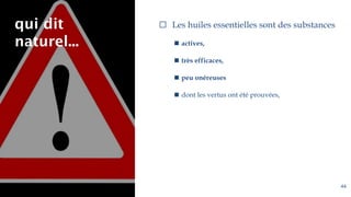 qui dit
naturel...
⬜ Les huiles essentielles sont des substances
◼ actives,
◼ très efficaces,
◼ peu onéreuses
◼ dont les vertus ont été prouvées,
44
 