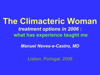 The Climacteric Woman
   treatment options in 2006 :
  what has experience taught me

    Manuel Neves-e-Castro, MD

       Lisbon, Portugal, 2006
 