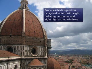 Brunelleschi designed the octagonal lantern with eight radiating buttresses and eight high arched windows.