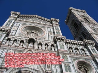 In 1864, a competition was held to design a new façade and was won by Emilio De Fabrisin 1871. Work was begun in 1876 and completed in 1887. The neo-gothic façade is dedicated to the Virgin Mary.