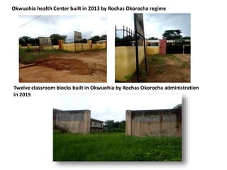 Okwuohia health Center built in 2013 by Rochas Okorocha regime
Twelve classroom blocks built in Okwuohia by Rochas Okorocha administration
in 2015
 