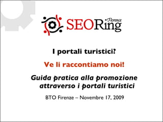 I portali turistici? Ve li raccontiamo noi! Guida pratica alla promozione attraverso i portali turistici BTO Firenze – Novembre 17, 2009 