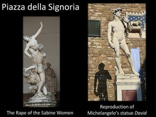 Piazza della Signoria
Reproduction of
Michelangelo's statue DavidThe Rape of the Sabine Women
 